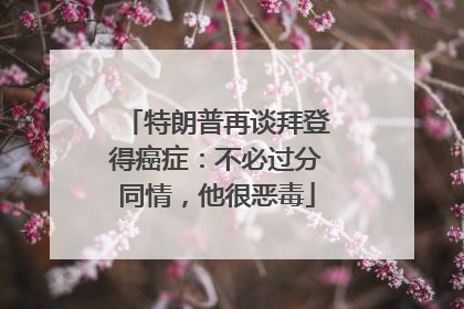 特朗普再谈拜登得癌症：不必过分同情，他很恶毒